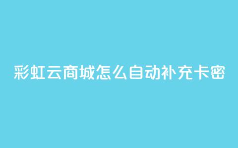彩虹云商城怎么自动补充卡密 - 如何在彩虹云商城实现卡密自动补充功能~ 第1张 彩虹云商城怎么自动补充卡密 - 如何在彩虹云商城实现卡密自动补充功能~ 第1张