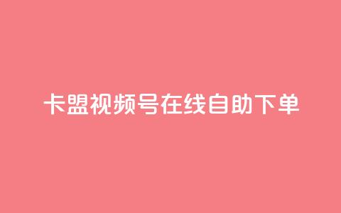 卡盟视频号在线自助下单 - 卡盟视频号在线自助下单：快捷	、便利、高效~  第1张