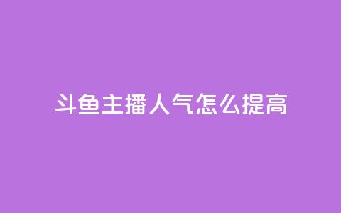 斗鱼主播人气怎么提高 - 提升斗鱼主播人气的有效策略与技巧! 第1张 斗鱼主播人气怎么提高 - 提升斗鱼主播人气的有效策略与技巧! 第1张