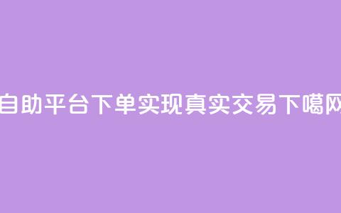 自助平台下单	，实现真实交易  第1张