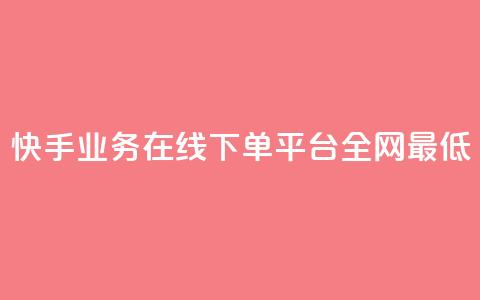 快手业务在线下单平台全网最低 - 快手推出全网最低价线下订单平台~  第1张