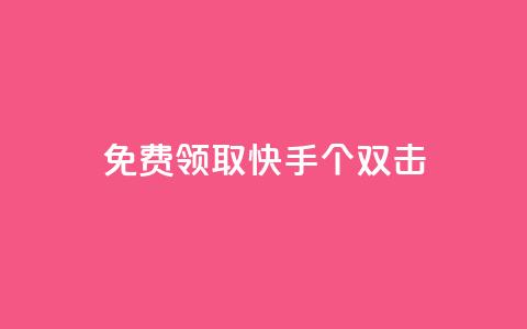 免费领取快手10个双击 - 快来免费领取快手10个双击特惠活动。  第1张