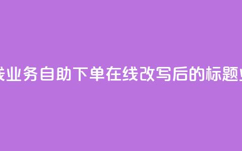 dy业务自助下单在线(dy业务自助下单在线改写后的标题：dy业务在线自助下单)  第1张