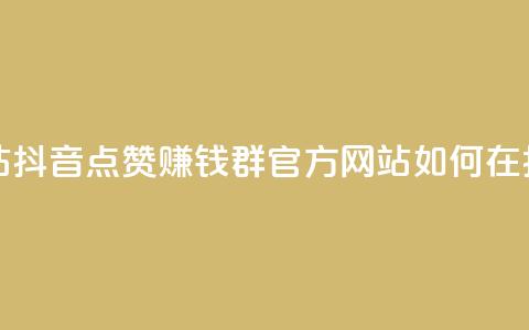 抖音点赞挣钱群官方网站 - 抖音点赞赚钱群官方网站：如何在抖音点赞赚取收入!  第1张
