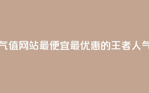 王者人气值网站最便宜(最优惠的王者人气值网站)  第1张