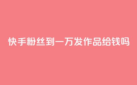 快手粉丝到一万发作品给钱吗,抖音粉丝秒到账 - 1毛十刀拼多多助力网站 全网下单业务最便宜的平台  第1张