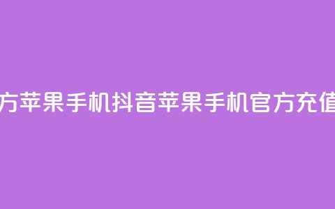 抖音充值官方苹果手机 - 抖音苹果手机官方充值攻略! 第1张 抖音充值官方苹果手机 - 抖音苹果手机官方充值攻略! 第1张
