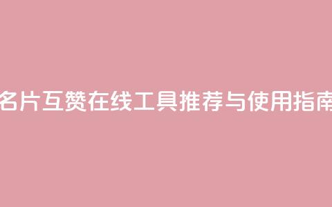 QQ名片互赞在线工具推荐与使用指南 第1张 QQ名片互赞在线工具推荐与使用指南 第1张