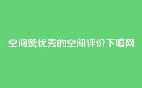 空间赞(“优秀的空间评价”)  第1张