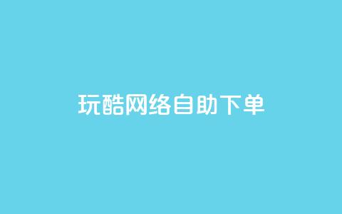 玩酷网络自助下单 - 玩酷网络自助下单体验全解析! 第1张 玩酷网络自助下单 - 玩酷网络自助下单体验全解析! 第1张