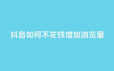抖音如何不花钱增加浏览量 - 如何在抖音上免费提升浏览量的方法揭秘! 第1张 抖音如何不花钱增加浏览量 - 如何在抖音上免费提升浏览量的方法揭秘! 第1张