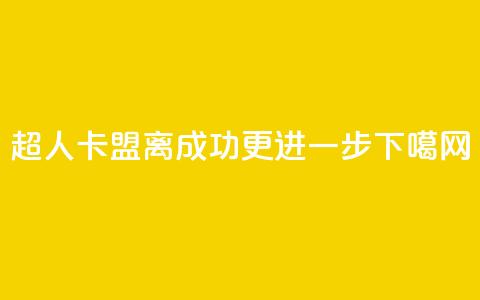 超人卡盟：离成功更进一步  第1张