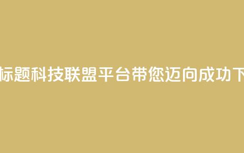 重写标题:cf科技联盟平台带您迈向成功 第1张 重写标题:cf科技联盟平台带您迈向成功 第1张