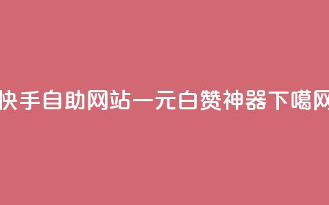 快手自助网站:一元白赞神器 第1张 快手自助网站:一元白赞神器 第1张