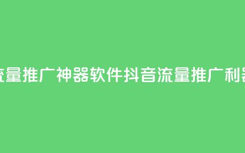 抖音流量推广神器软件(抖音流量推广利器软件)  第1张