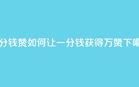 一分钱10w赞 - 如何让一分钱获得10万赞？！  第1张