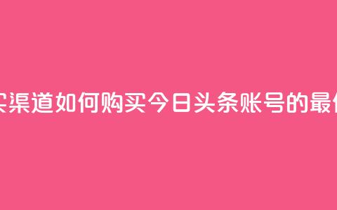 今日头条账号购买渠道 - 如何购买今日头条账号的最佳途径揭秘。  第1张