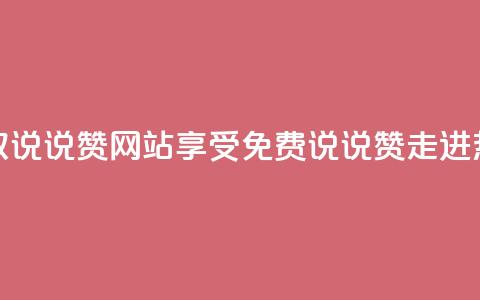 QQ免费领取说说赞网站(享受免费QQ说说赞，走进热门网站！)  第1张
