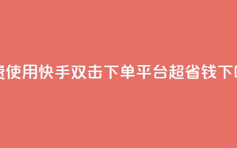 免费使用快手双击下单平台，超省钱！  第1张