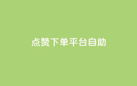 点赞下单平台自助 - 全新自助下单平台值得点赞的理由! 第1张 点赞下单平台自助 - 全新自助下单平台值得点赞的理由! 第1张