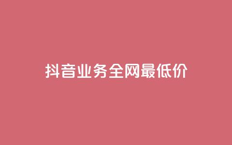 抖音业务全网最低价24 - 抖音业务全网24低价，快来享受超值优惠~  第1张