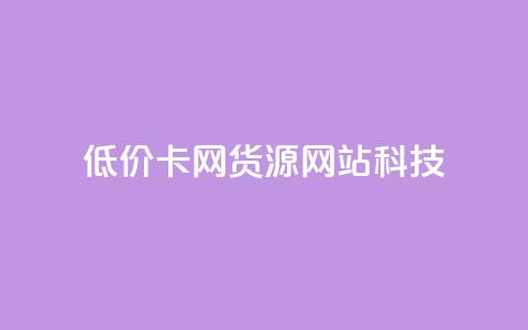 低价卡网货源网站科技 - 低价科技网-亲民网上网购新宠~ 第1张 低价卡网货源网站科技 - 低价科技网-亲民网上网购新宠~ 第1张