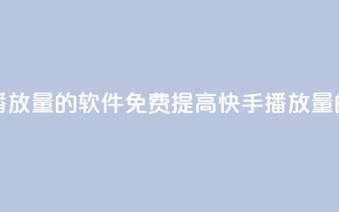 快手增加播放量的软件免费(提高快手播放量的免费工具) 第1张 快手增加播放量的软件免费(提高快手播放量的免费工具) 第1张