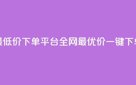 dy全网最低价下单平台(dy全网最优价一键下单平台)  第1张