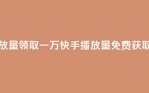 免费领取一万快手播放量 - 领取一万快手播放量，免费获取这个绝佳机会!  第1张
