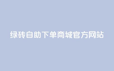 绿砖自助下单商城官方网站,低价qq业务网 - 抖音24小时自助服务平台 dy评论点赞充值24小时到账  第1张