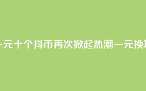 抖币一元十个(抖币再次掀起热潮，一元换取十个)  第1张