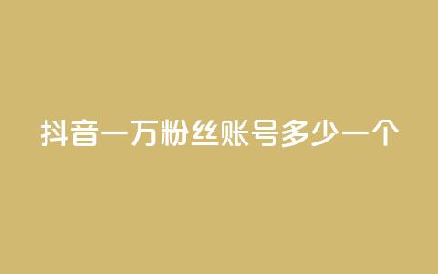 抖音一万粉丝账号多少一个 - 如何评估抖音账号一万粉丝的市值！  第1张