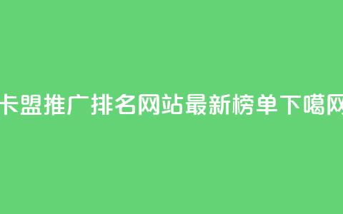 卡盟推广排名网站最新榜单 第1张 卡盟推广排名网站最新榜单 第1张