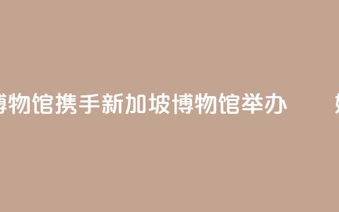 国家海洋博物馆携手新加坡博物馆举办“峇峇娘惹文化展”  第1张