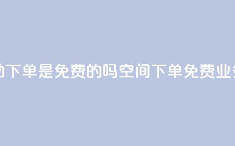 QQ空间业务自助下单是免费的吗(QQ空间下单免费？业务自助大解密！)  第1张