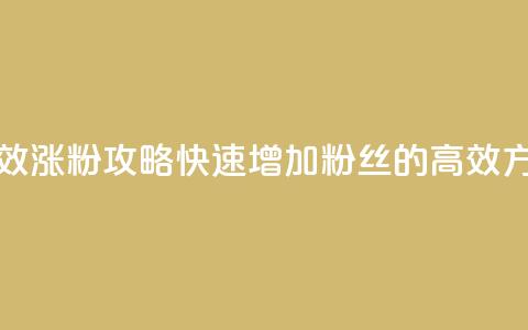 有效涨粉攻略:快速增加粉丝的高效方法 第1张 有效涨粉攻略:快速增加粉丝的高效方法 第1张