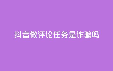 抖音做评论任务是诈骗吗,qq24小时业务自动下单平台 - 卡盟自助下单24小时 qq点赞评论买赞  第1张