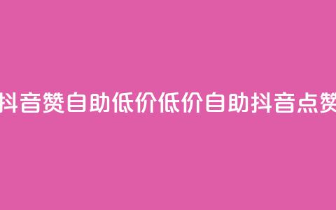抖音赞自助低价(低价自助抖音点赞)  第1张