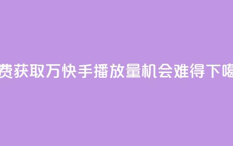 免费获取1万快手播放量，机会难得  第1张