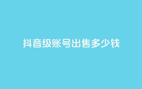 抖音60级账号出售多少钱 - 抖音60级账号的市场价格是多少。  第1张