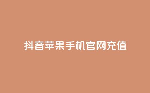 抖音苹果手机官网充值 - 抖音苹果手机官方充值方式解析~ 第1张 抖音苹果手机官网充值 - 抖音苹果手机官方充值方式解析~ 第1张