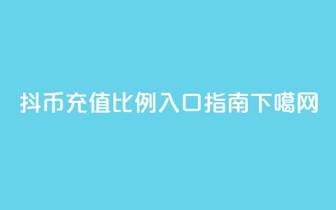 抖币充值比例110入口指南 第1张 抖币充值比例110入口指南 第1张