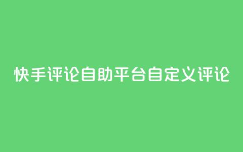 快手评论自助平台自定义评论,dy业务卡盟网站 - Ks 低价双击 自助下单24小时平台Xhs  第1张