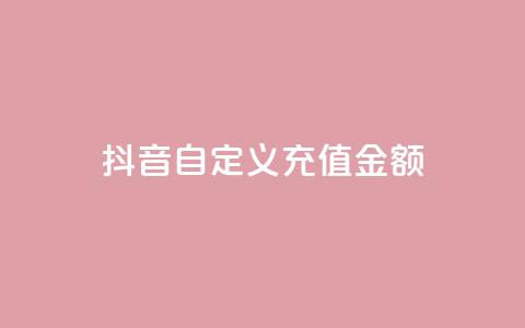 抖音自定义充值金额 - 抖音推出灵活充值选项 用户可自定义金额~ 第1张 抖音自定义充值金额 - 抖音推出灵活充值选项 用户可自定义金额~ 第1张