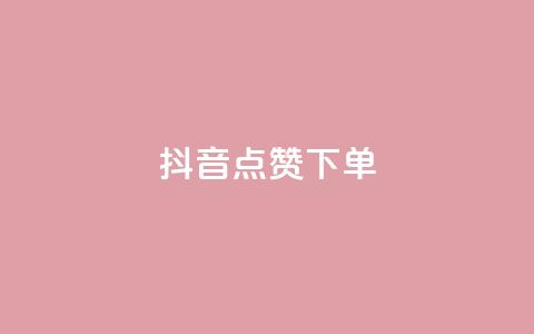 抖音点赞ks下单 - 抖音购物如何提高点赞率和下单转化~  第1张