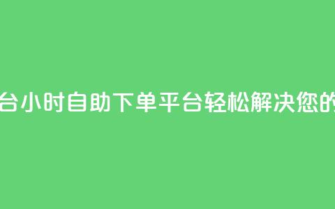 自助下单24小时平台ks - 24小时自助下单平台KS，轻松解决您的购物需求~  第1张