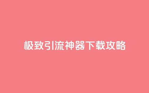 极致引流神器下载攻略  第1张