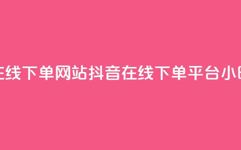 抖音24小时在线下单网站(抖音在线下单平台，24小时全时支持)  第1张