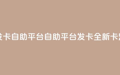 卡盟发卡自助平台(自助平台发卡:全新卡盟服务) 第1张 卡盟发卡自助平台(自助平台发卡:全新卡盟服务) 第1张