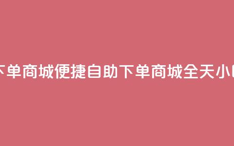 24h自助下单商城(便捷自助下单商城	，全天24小时服务)  第1张